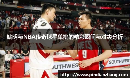 姚明与NBA传奇球星单挑的精彩瞬间与对决分析