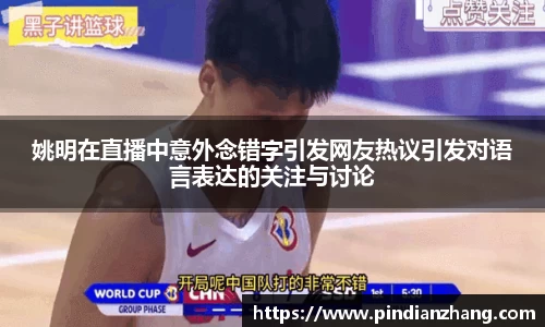 姚明在直播中意外念错字引发网友热议引发对语言表达的关注与讨论