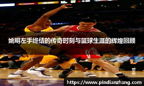 姚明左手终结的传奇时刻与篮球生涯的辉煌回顾